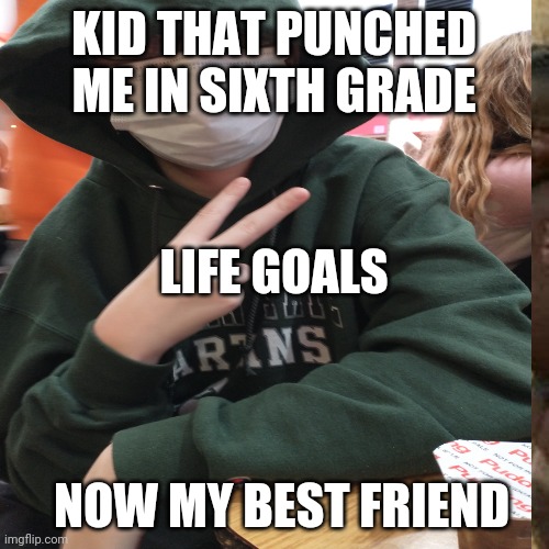 Life goals | KID THAT PUNCHED ME IN SIXTH GRADE; LIFE GOALS; NOW MY BEST FRIEND | image tagged in goals | made w/ Imgflip meme maker