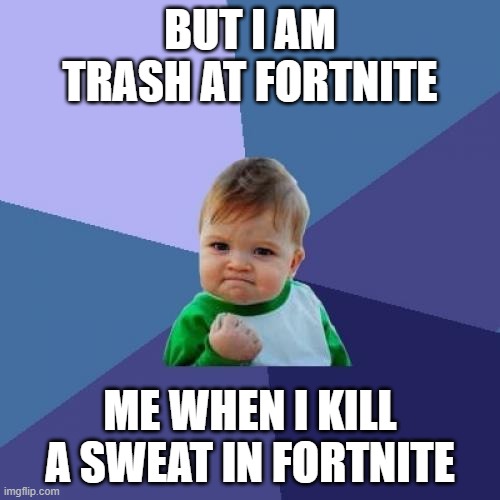 memes | BUT I AM TRASH AT FORTNITE; ME WHEN I KILL A SWEAT IN FORTNITE | image tagged in memes,success kid | made w/ Imgflip meme maker