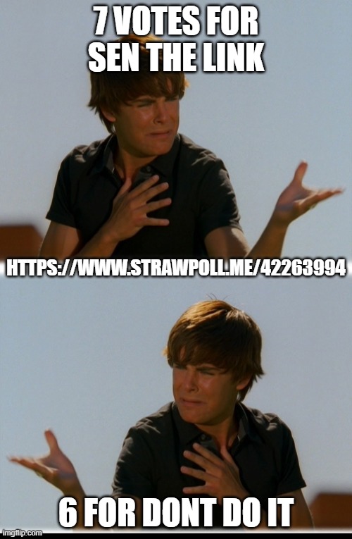 Conflicted Troy - High School Musical Troy meme | 7 VOTES FOR SEN THE LINK; HTTPS://WWW.STRAWPOLL.ME/42263994; 6 FOR DONT DO IT | image tagged in conflicted troy - high school musical troy meme | made w/ Imgflip meme maker