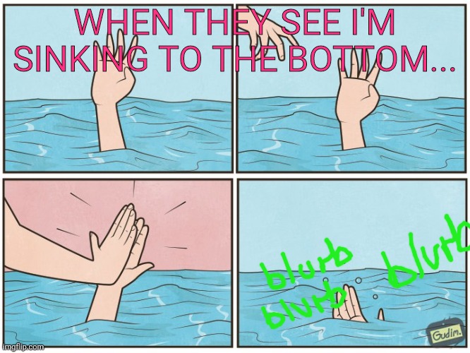 Highfive! | WHEN THEY SEE I'M SINKING TO THE BOTTOM... | image tagged in high five drown,away,we go,sinking,drowning | made w/ Imgflip meme maker