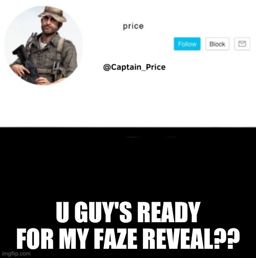 its gonna happen | U GUY'S READY FOR MY FAZE REVEAL?? | image tagged in captain_price template | made w/ Imgflip meme maker