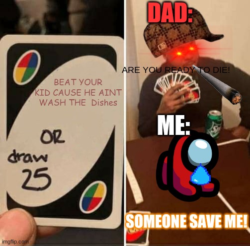 When your dad is lucky | DAD:; ARE YOU READY TO DIE! BEAT YOUR KID CAUSE HE AINT WASH THE  Dishes; ME:; SOMEONE SAVE ME! | image tagged in memes,uno draw 25 cards | made w/ Imgflip meme maker