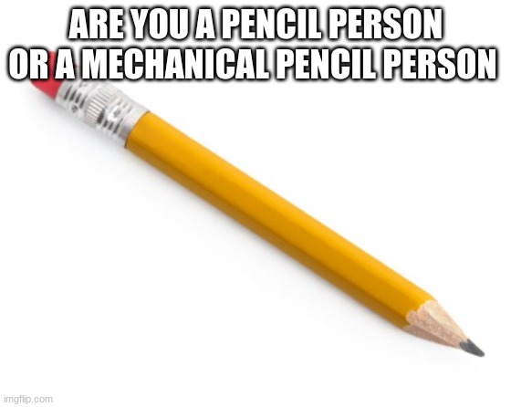 I am a mechanical pencil person | ARE YOU A PENCIL PERSON OR A MECHANICAL PENCIL PERSON | image tagged in pencil | made w/ Imgflip meme maker