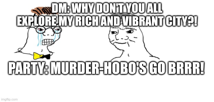nooo haha go brrr | DM: WHY DON'T YOU ALL EXPLORE MY RICH AND VIBRANT CITY?! PARTY: MURDER-HOBO'S GO BRRR! | image tagged in nooo haha go brrr,dndmemes | made w/ Imgflip meme maker