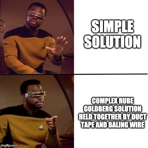 Geordi Drake | SIMPLE SOLUTION; COMPLEX RUBE GOLDBERG SOLUTION HELD TOGETHER BY DUCT TAPE AND BALING WIRE | image tagged in geordi drake | made w/ Imgflip meme maker