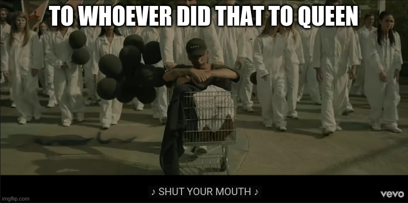 TO WHOEVER DID THAT TO QUEEN | made w/ Imgflip meme maker