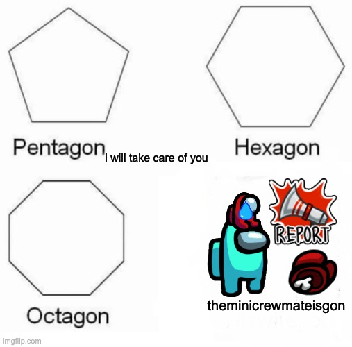 the joke is the mini crewmate was taken for adoption | i will take care of you; theminicrewmateisgon | image tagged in memes,pentagon hexagon octagon | made w/ Imgflip meme maker