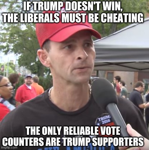 Trump supporter | THE ONLY RELIABLE VOTE COUNTERS ARE TRUMP SUPPORTERS IF TRUMP DOESN'T WIN, THE LIBERALS MUST BE CHEATING | image tagged in trump supporter | made w/ Imgflip meme maker