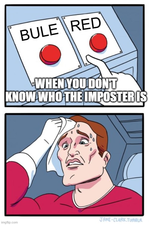 Among us when there are 3 people left | RED; BULE; WHEN YOU DON'T KNOW WHO THE IMPOSTER IS | image tagged in memes,two buttons | made w/ Imgflip meme maker