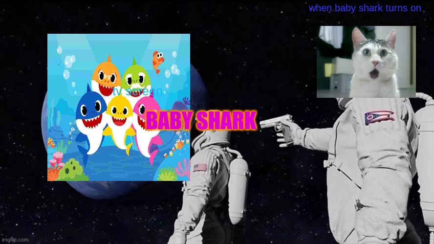 this what happens | when baby shark turns on; tv screen; BABY SHARK | image tagged in memes,always has been | made w/ Imgflip meme maker