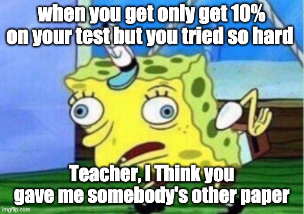 is this a joke?! | when you get only get 10% on your test but you tried so hard; Teacher, I Think you gave me somebody's other paper | image tagged in memes,mocking spongebob | made w/ Imgflip meme maker