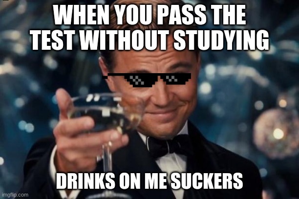 test wins | WHEN YOU PASS THE TEST WITHOUT STUDYING; DRINKS ON ME SUCKERS | image tagged in memes,leonardo dicaprio cheers | made w/ Imgflip meme maker