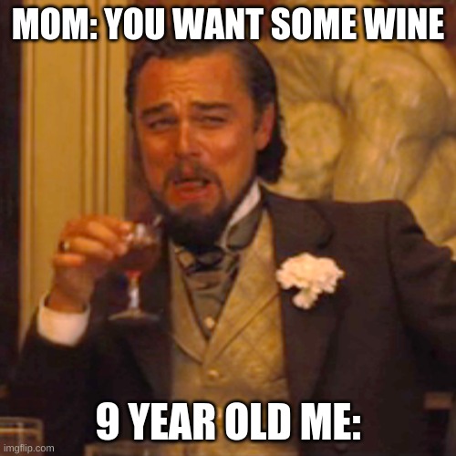 Laughing Leo | MOM: YOU WANT SOME WINE; 9 YEAR OLD ME: | image tagged in memes,laughing leo | made w/ Imgflip meme maker