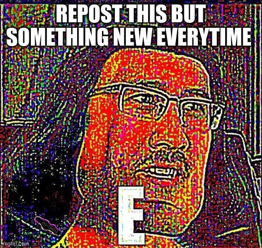 Markiplier E | REPOST THIS BUT SOMETHING NEW EVERY TIME | image tagged in markiplier e | made w/ Imgflip meme maker