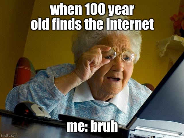 Grandma Finds The Internet | when 100 year old finds the internet; me: bruh | image tagged in memes,grandma finds the internet | made w/ Imgflip meme maker