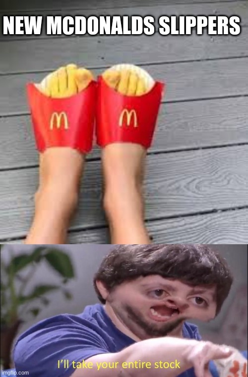 NEW MCDONALDS SLIPPERS | image tagged in i'll take your entire stock | made w/ Imgflip meme maker