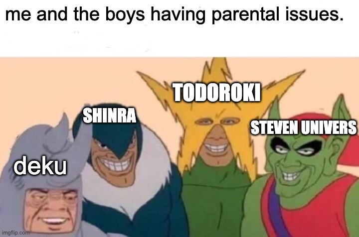 Me And The Boys | me and the boys having parental issues. TODOROKI; SHINRA; STEVEN UNIVERS; deku | image tagged in memes,me and the boys | made w/ Imgflip meme maker