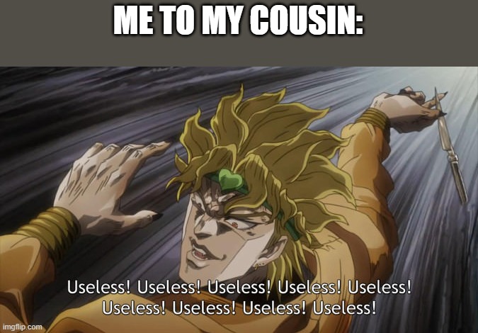 dio | ME TO MY COUSIN: | image tagged in useless | made w/ Imgflip meme maker