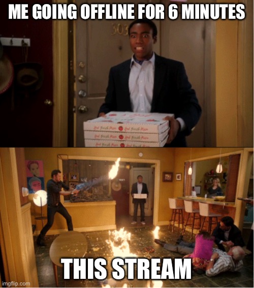 Community Fire Pizza Meme | ME GOING OFFLINE FOR 6 MINUTES; THIS STREAM | image tagged in community fire pizza meme | made w/ Imgflip meme maker
