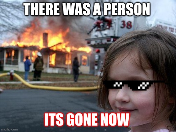 Disaster Girl | THERE WAS A PERSON; ITS GONE NOW | image tagged in memes,disaster girl | made w/ Imgflip meme maker