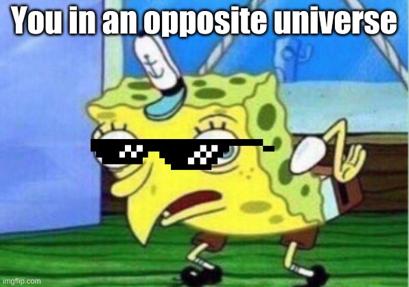 super spongbob | You in an opposite universe | image tagged in memes,mocking spongebob | made w/ Imgflip meme maker