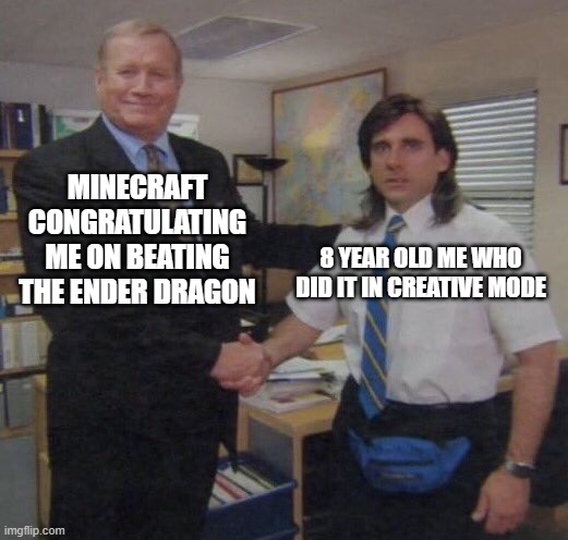 True story | MINECRAFT CONGRATULATING ME ON BEATING THE ENDER DRAGON; 8 YEAR OLD ME WHO DID IT IN CREATIVE MODE | image tagged in the office congratulations | made w/ Imgflip meme maker