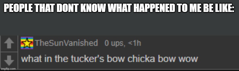 what in tuckers v.2 | PEOPLE THAT DONT KNOW WHAT HAPPENED TO ME BE LIKE: | image tagged in what in tuckers v 2 | made w/ Imgflip meme maker