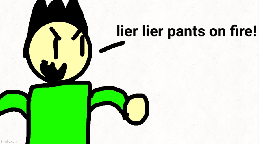 Lier lier pants on fire | image tagged in lier lier pants on fire,lies,connor bledsoe | made w/ Imgflip meme maker
