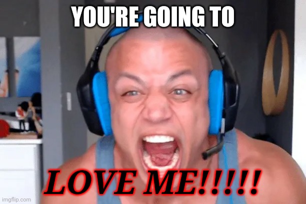 My Little Tyler1 Autism is Magic | YOU'RE GOING TO; LOVE ME!!!!! | image tagged in memes,tyler1 | made w/ Imgflip meme maker