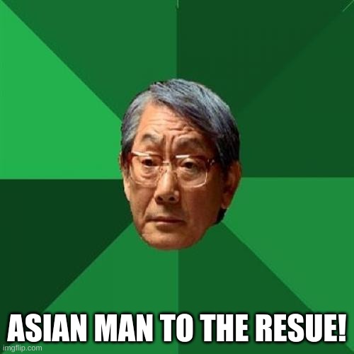 High Expectations Asian Father | ASIAN MAN TO THE RESUE! | image tagged in memes,high expectations asian father | made w/ Imgflip meme maker