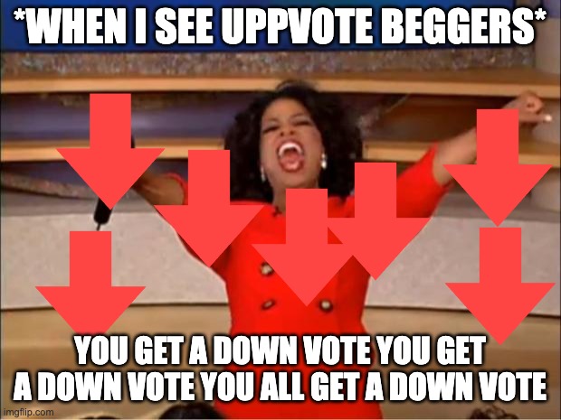 DOWNVOTE THE UPVOTE BEGGERS | *WHEN I SEE UPPVOTE BEGGERS*; YOU GET A DOWN VOTE YOU GET A DOWN VOTE YOU ALL GET A DOWN VOTE | image tagged in memes,oprah you get a | made w/ Imgflip meme maker