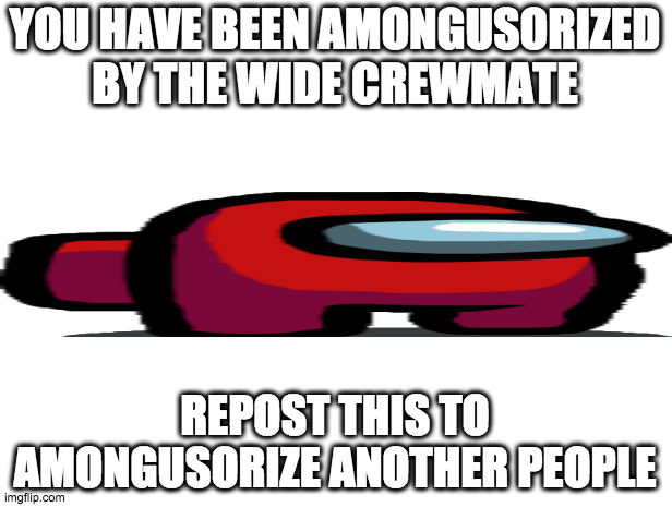 You have been amongusorized xd | YOU HAVE BEEN AMONGUSORIZED BY THE WIDE CREWMATE; REPOST THIS TO AMONGUSORIZE ANOTHER PEOPLE | image tagged in you,got,among us | made w/ Imgflip meme maker