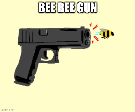 Lazy Post go! (Look at tags) | BEE BEE GUN | image tagged in bees,guns,never gonna give you up,never gonna let you down,never gonna run around,and desert you | made w/ Imgflip meme maker