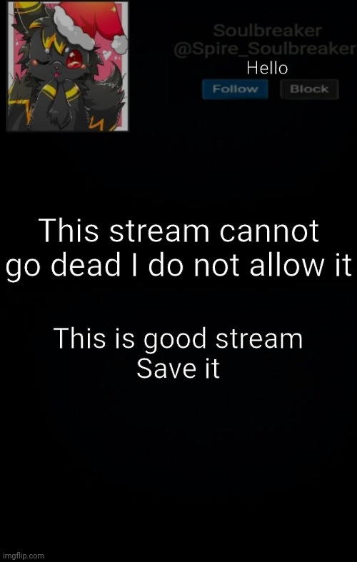 . | Hello; This stream cannot go dead I do not allow it; This is good stream
Save it | made w/ Imgflip meme maker