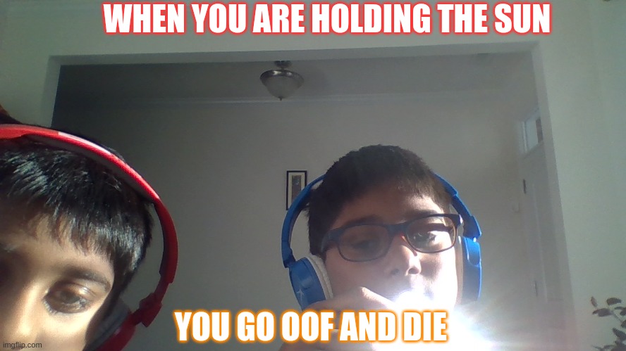 yeet 2 | WHEN YOU ARE HOLDING THE SUN; YOU GO OOF AND DIE | image tagged in memes | made w/ Imgflip meme maker