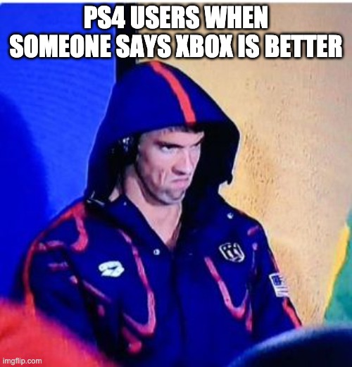 Michael Phelps Death Stare | PS4 USERS WHEN SOMEONE SAYS XBOX IS BETTER | image tagged in memes,michael phelps death stare | made w/ Imgflip meme maker