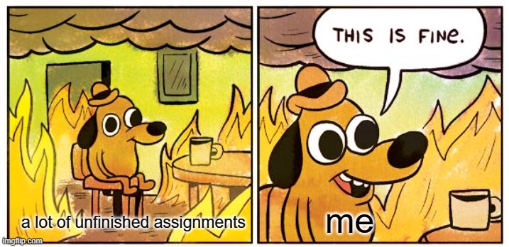 Is this relatable? | me; a lot of unfinished assignments | image tagged in memes,this is fine,school | made w/ Imgflip meme maker