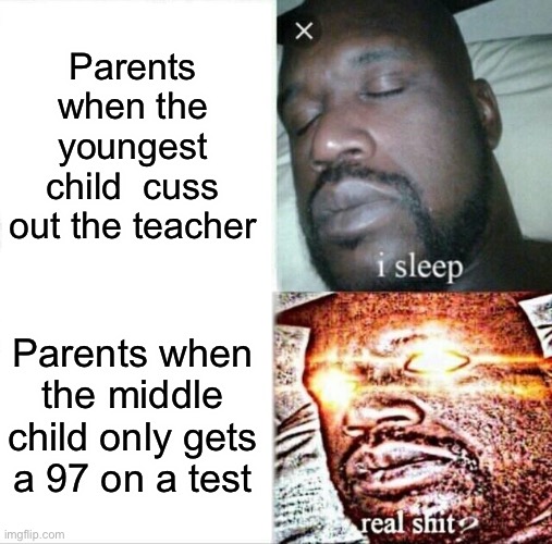 Sleeping Shaq Meme | Parents when the youngest child  cuss out the teacher; Parents when the middle child only gets a 97 on a test | image tagged in memes,sleeping shaq | made w/ Imgflip meme maker