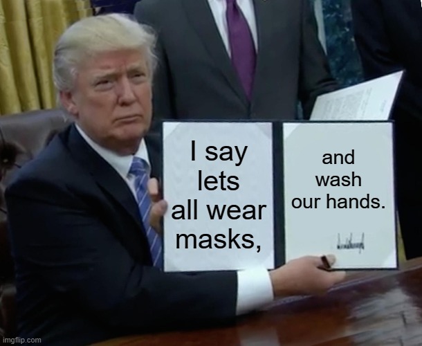 WEAR A FREAKING MASK! | I say lets all wear masks, and wash our hands. | image tagged in memes,trump bill signing | made w/ Imgflip meme maker