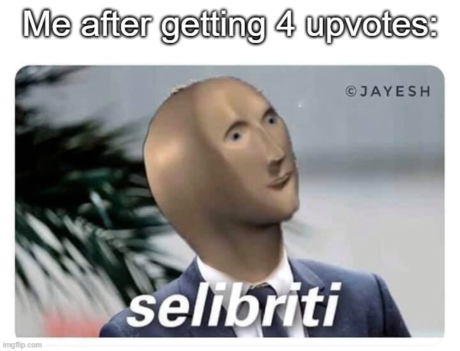 meme man selibriti | Me after getting 4 upvotes: | image tagged in meme man selibriti | made w/ Imgflip meme maker