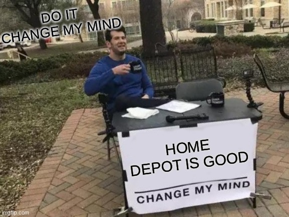 DO IT | DO IT CHANGE MY MIND; HOME DEPOT IS GOOD | image tagged in memes,change my mind | made w/ Imgflip meme maker
