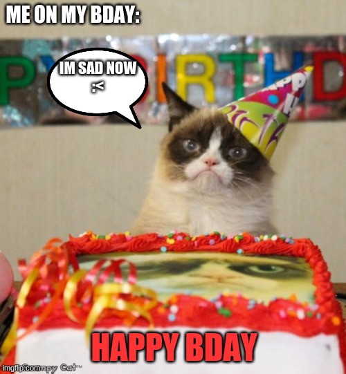 SCROLLL | ME ON MY BDAY:; IM SAD NOW
:<; HAPPY BDAY | image tagged in memes,grumpy cat birthday,grumpy cat | made w/ Imgflip meme maker