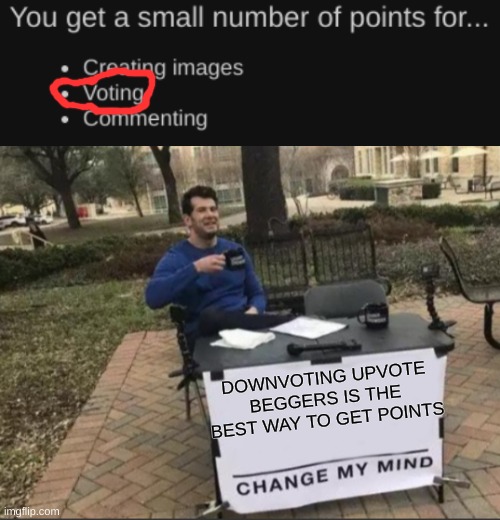 "READY THE DOWNVOTES!" | DOWNVOTING UPVOTE BEGGERS IS THE BEST WAY TO GET POINTS | image tagged in change my mind,upvote begging | made w/ Imgflip meme maker