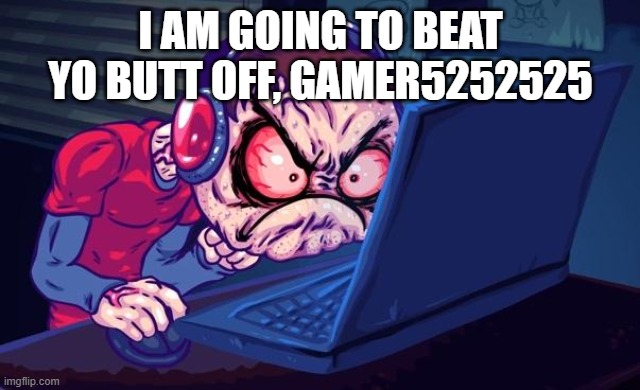 Angry Gamer | I AM GOING TO BEAT YO BUTT OFF, GAMER5252525 | image tagged in angry gamer | made w/ Imgflip meme maker