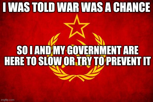 Doesnt have to do with furries but you do you i wont judge | I WAS TOLD WAR WAS A CHANCE; SO I AND MY GOVERNMENT ARE HERE TO SLOW OR TRY TO PREVENT IT | image tagged in in soviet russia | made w/ Imgflip meme maker