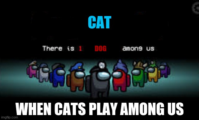 when cats play among us | CAT; DOG; WHEN CATS PLAY AMONG US | image tagged in there is 1 imposter among us | made w/ Imgflip meme maker