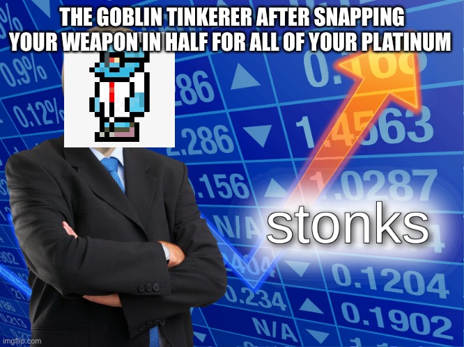 stonks | THE GOBLIN TINKERER AFTER SNAPPING YOUR WEAPON IN HALF FOR ALL OF YOUR PLATINUM | image tagged in stonks | made w/ Imgflip meme maker