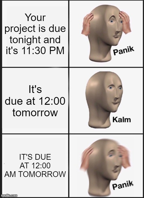 PANIKK | Your project is due tonight and it's 11:30 PM; It's due at 12:00 tomorrow; IT'S DUE AT 12:00 AM TOMORROW | image tagged in memes,panik kalm panik,project,homework | made w/ Imgflip meme maker