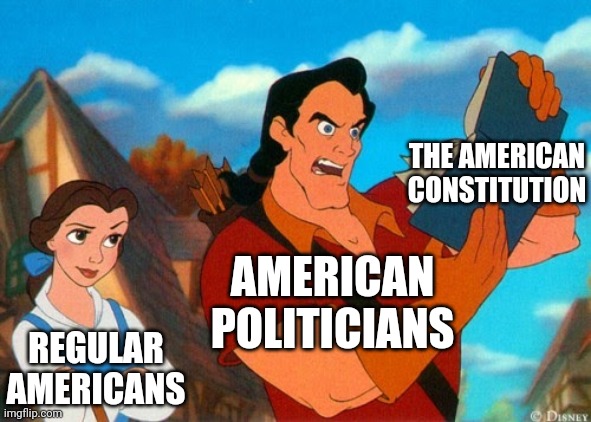 Literally America Right Now | THE AMERICAN CONSTITUTION; AMERICAN POLITICIANS; REGULAR AMERICANS | image tagged in gaston reading,memes,political meme,constitution,disney,politicians | made w/ Imgflip meme maker