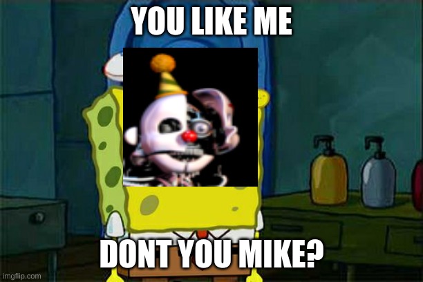 Yes he does | YOU LIKE ME; DONT YOU MIKE? | image tagged in memes,don't you squidward | made w/ Imgflip meme maker